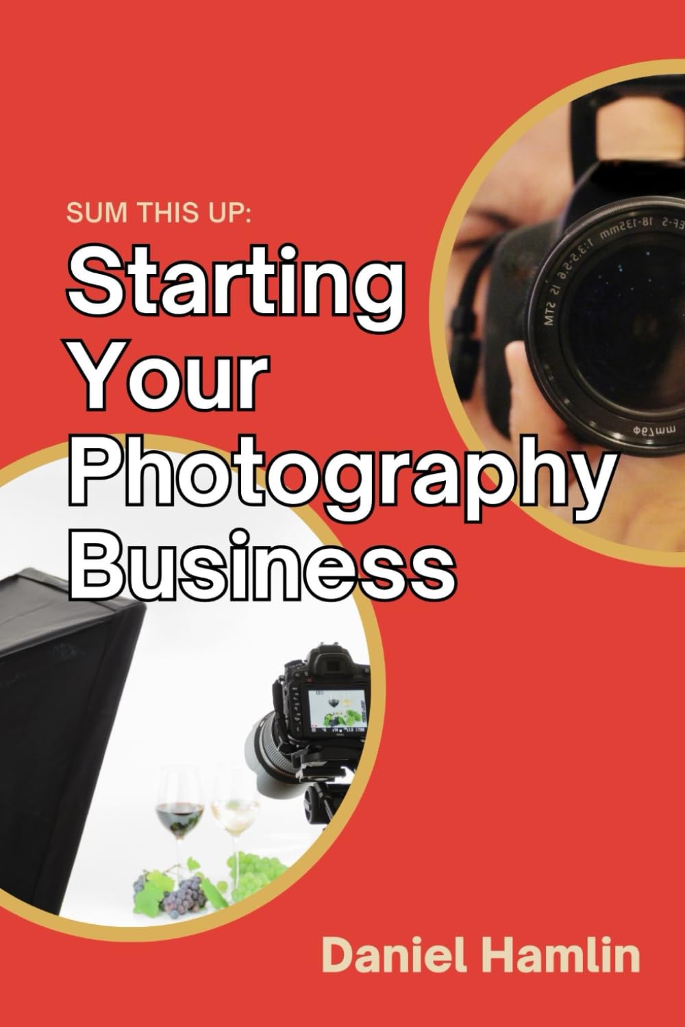 Sum This Up: Starting Your Photography Business: A Step-by-Step Guide to Building a Profitable Photography Career, Mastering Marketing, and Navigating Legalities