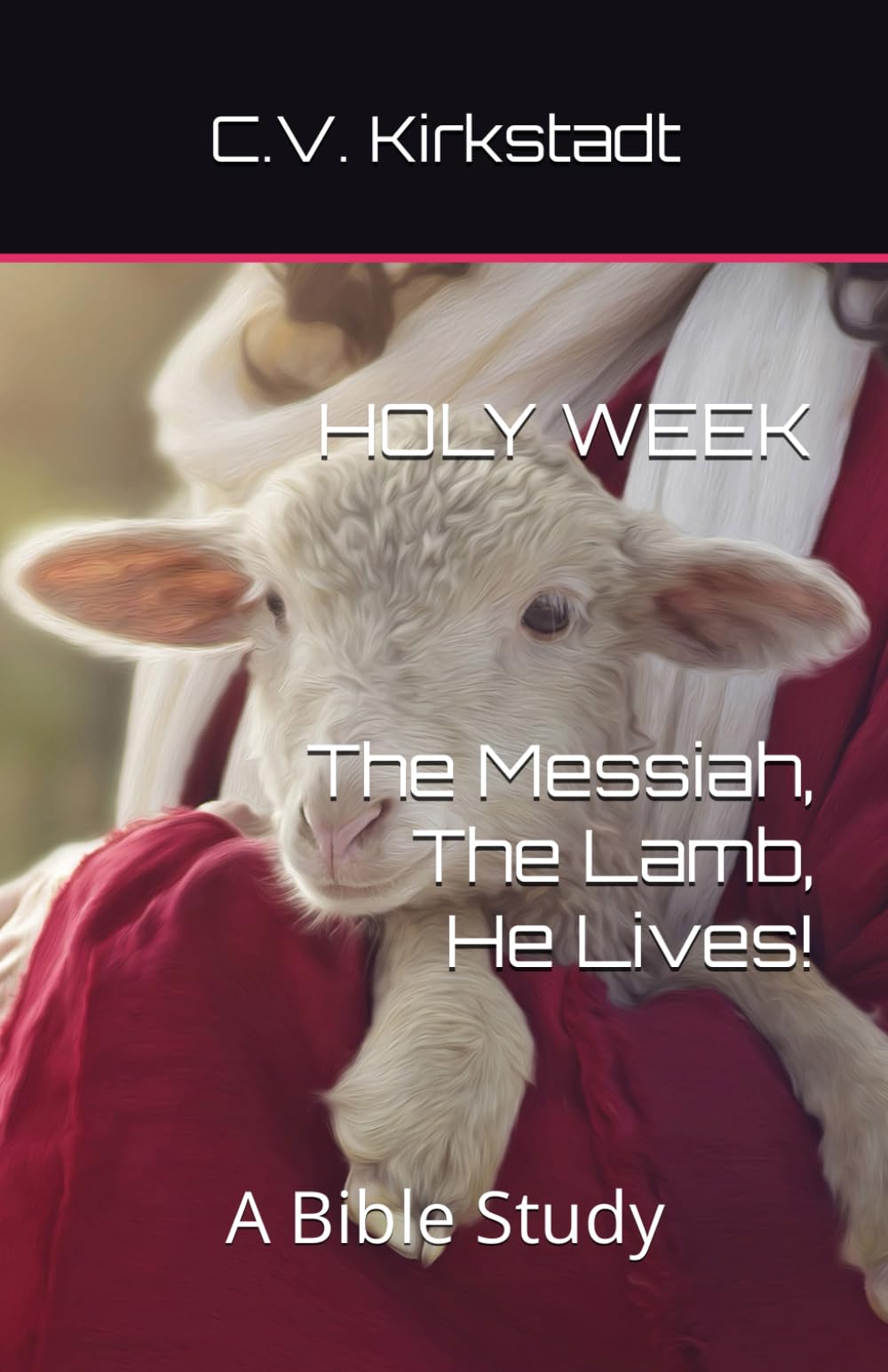 Holy Week - The Messiah, The Lamb, He Lives!: A Bible Study