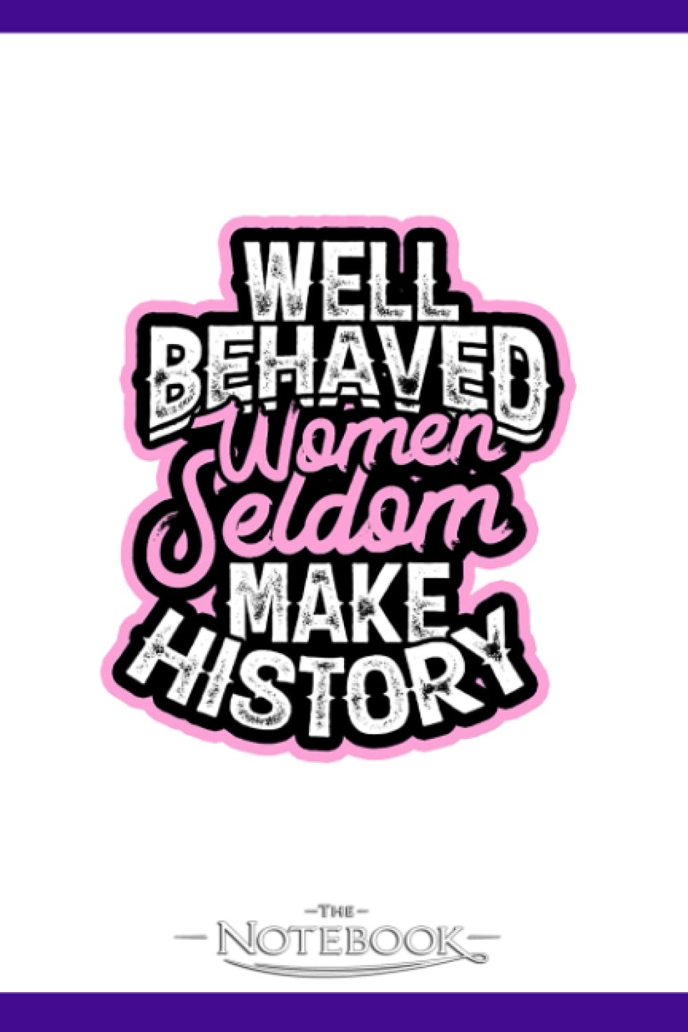 Well Behaved Women Seldom Make History Notebook: Journaling and Writing Gift for Family, Friend And Yourself 6x9 120 Pages |Planner Notebook, Note Pad, Notes