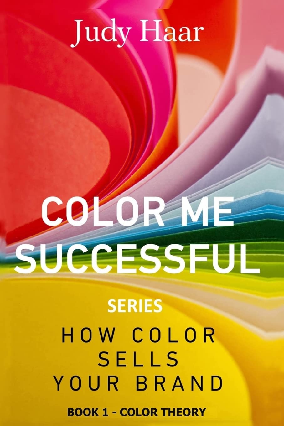 Color Me Successful, How Color Sells Your Brand: Book 1 - Color Theory: Volume 1