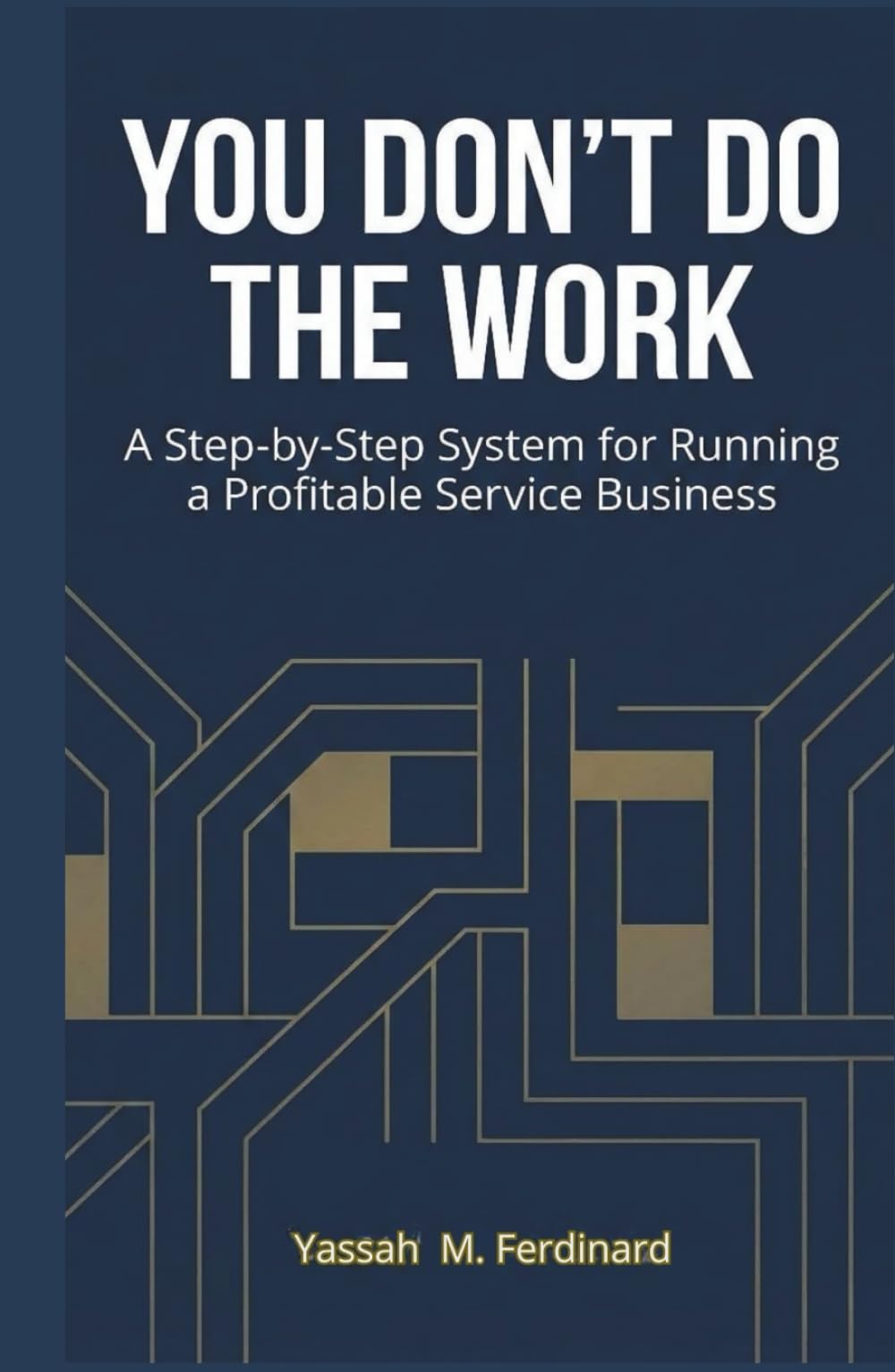 You Don’t Do the Work: A Step-by-Step System for Running a Profitable Service Business