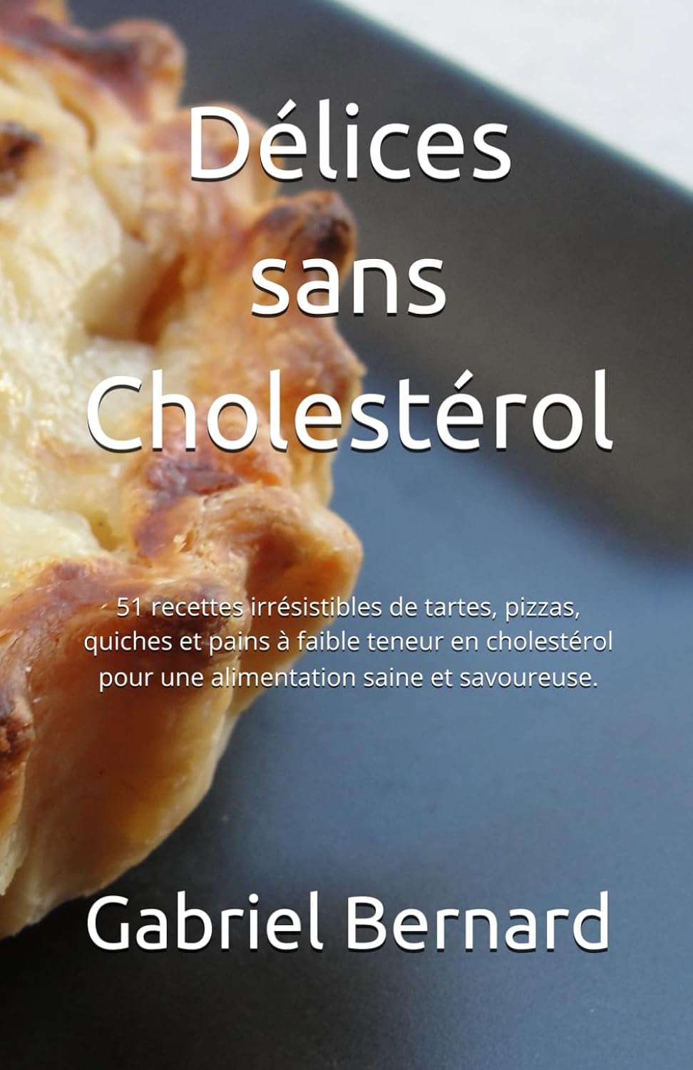 Délices sans Cholestérol: 51 recettes irrésistibles de tartes, pizzas, quiches et pains à faible teneur en cholestérol pour une alimentation saine et savoureuse.