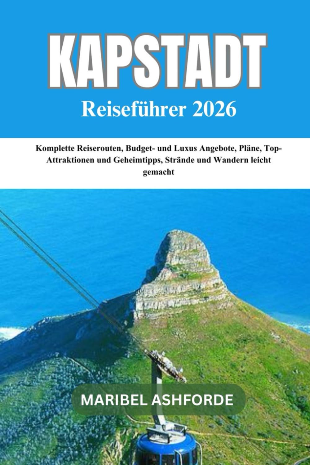 KAPSTADT REISEFÜHRER 2026: Komplette Reiserouten, Budget- und Luxus Angebote, Pläne, Top-Attraktionen und Geheimtipps, Strände und Wandern leicht gemacht