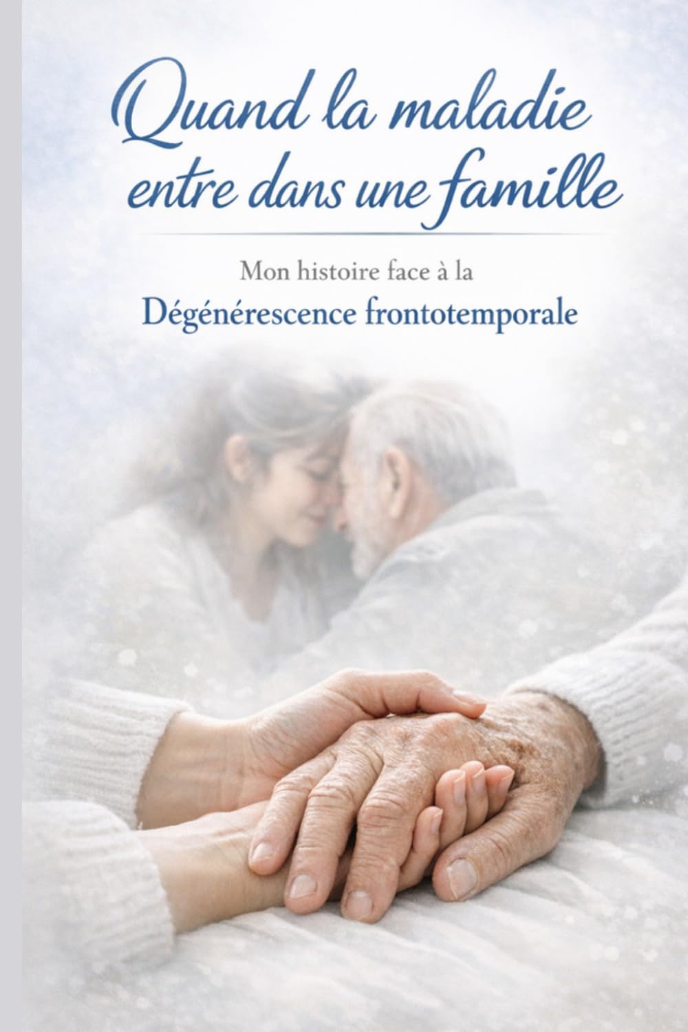 Quand la maladie entre dans une famille: Mon histoire face à la dégénérescence frontotemporale