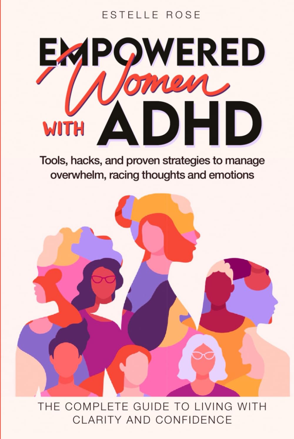 Empowered Women With ADHD: Tools, hacks, and proven strategies to manage overwhelm, racing thoughts, and emotions. The complete guide to living with clarity and confidence. (Empowering ADHD)