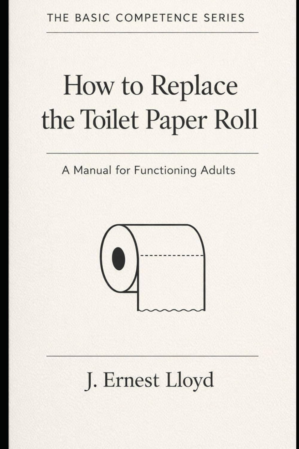 How To Change The Toilet Paper Roll: A Manual For Functioning Adults (The Basic Competence Series)