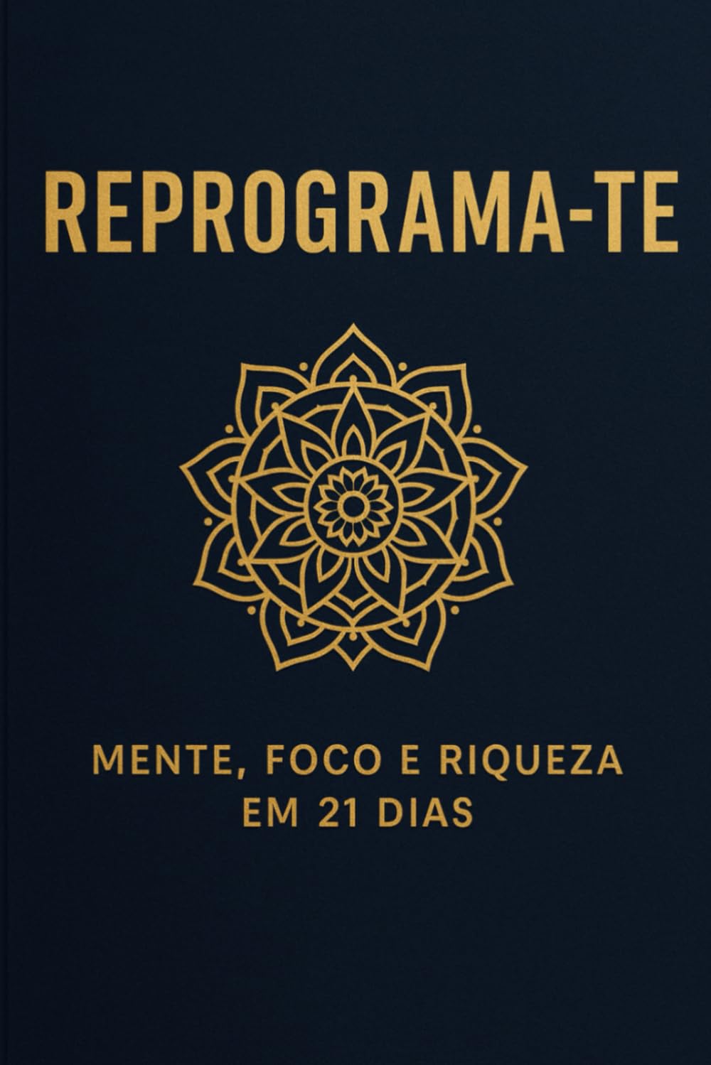 REPROGRAMA-TE - Mente, Foco e Riqueza em 21 Dias: A Jornada de Transformação em 21 Dias (Reprograma-te — Identidade, Foco e Prosperidade)