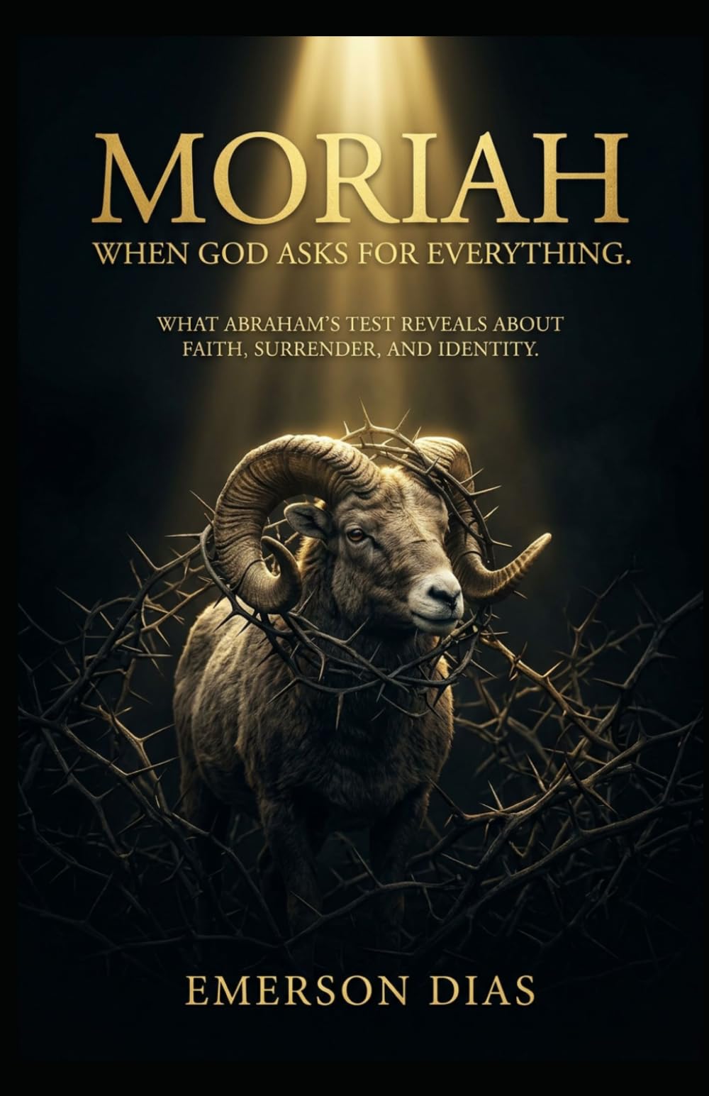 Moriah: When God Asks for Everything: What Abraham’s Test Reveals About Faith, Surrender, and Identity