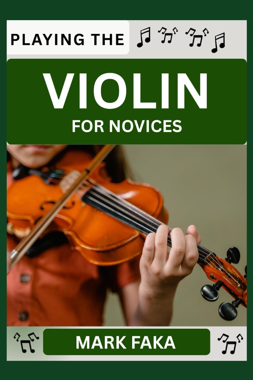 PLAYING THE VIOLIN FOR NOVICES: Techniques, Tuning, Finger Placement, Bowing, Sound Production, and Essential Music Theory for Beginners to Advanced Players