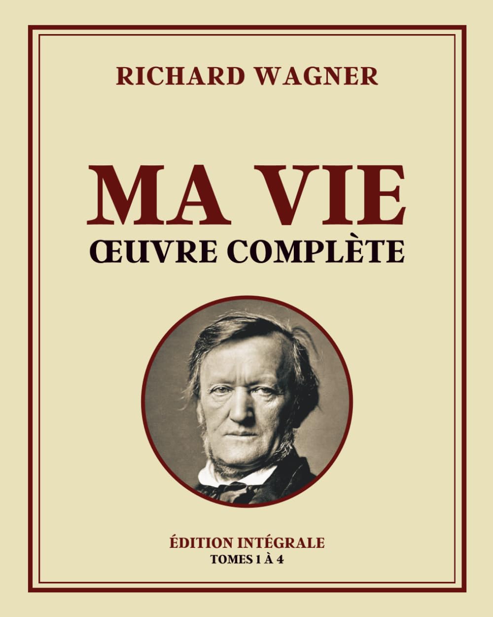 Richard Wagner - MA VIE Œuvre complète: Édition intégrale - Tomes 1 à 4