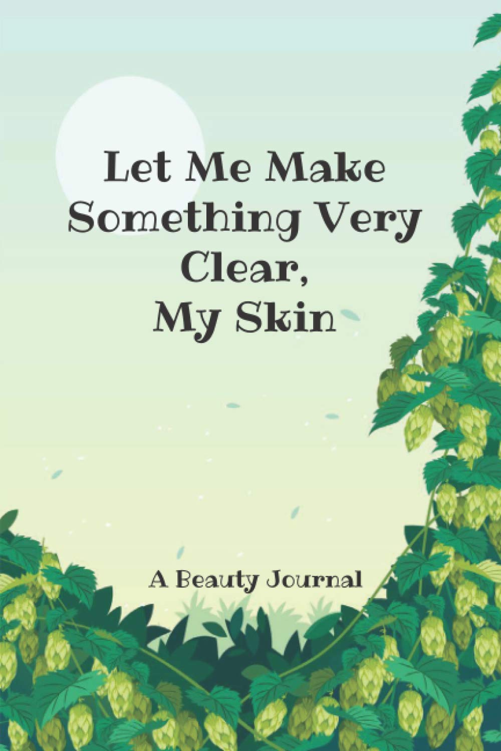 Let Me Make Something Very Clear, My Skin A Beauty Journal: For Your Beauty Goals Routine Tracker On Skin Care, Makeup, Hair Care, Makeup Collection, Product To Review and Product To Try