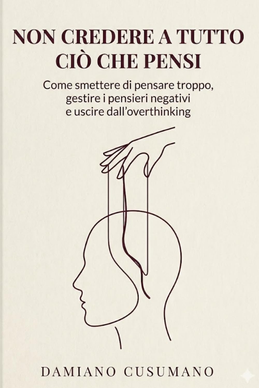 Non credere a tutto ciò che pensi: Come smettere di pensare troppo, gestire i pensieri negativi e uscire dall'overthinking (L'arte gentile di vivere - chiarezza dentro e fuori)