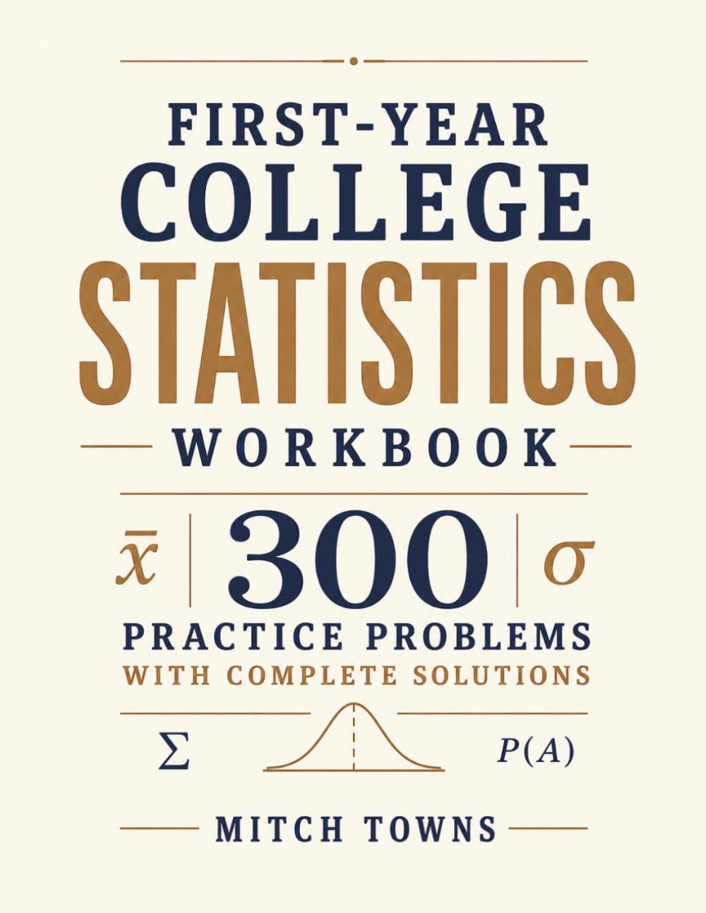 First-Year College Statistics Workbook - 300 Practice Problems with Complete Solutions: Essential Practice in Data, Frequency Tables, Mean, Median, ... Interpretation (Quantitative Aptitude Series)