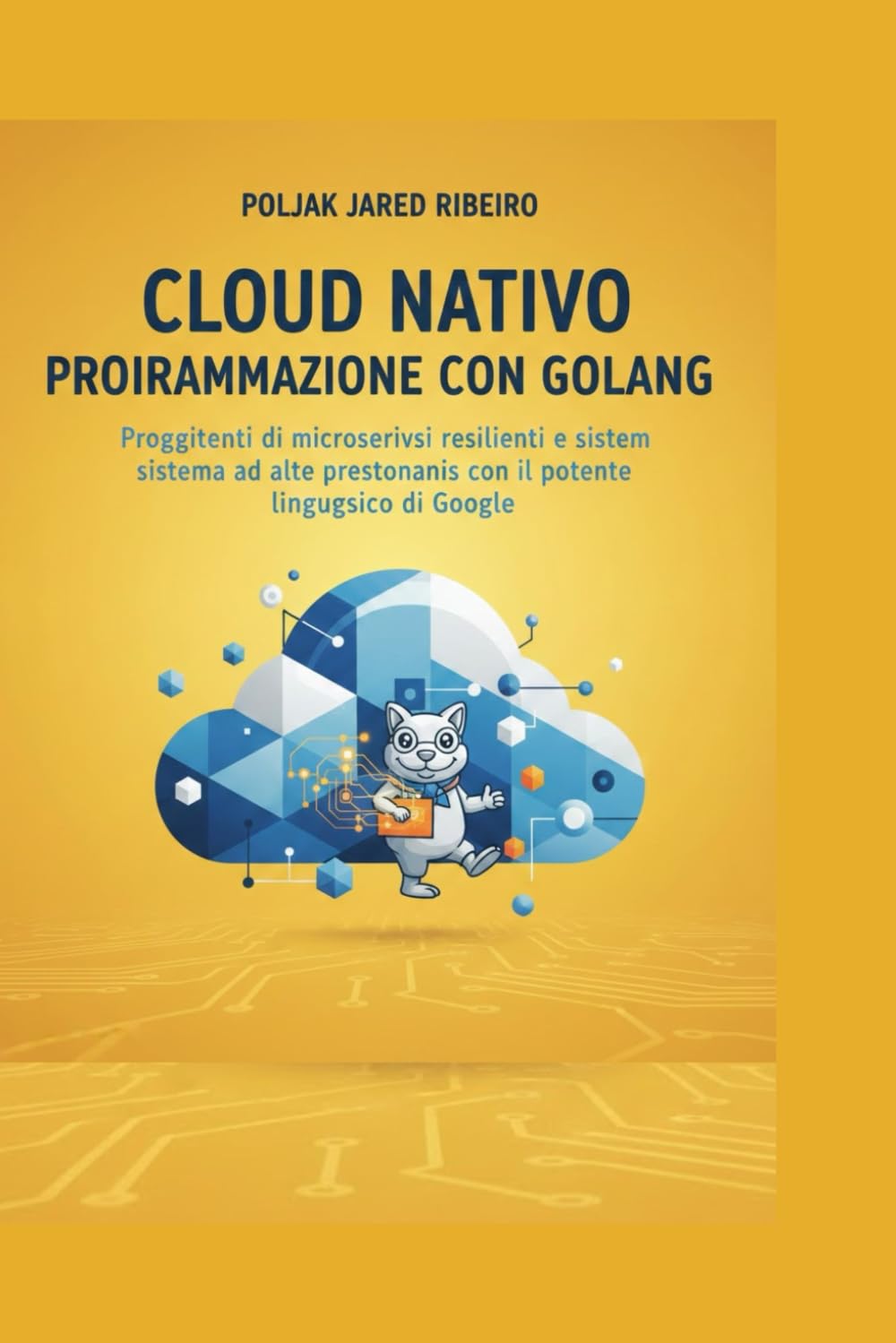 CLOUD NATIVO PROGRAMMAZIONE CON GOLANG: Progettazione di microservizi resilienti e sistemi ad alte prestazioni con il potente linguaggio di Google