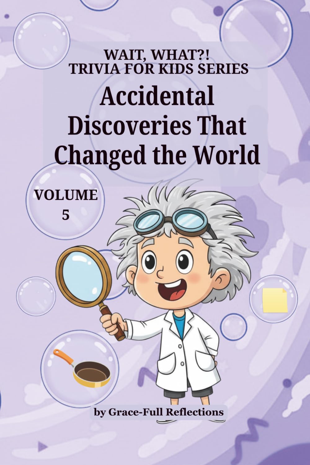 Accidental Discoveries That Changed the World: Volume 5 (Wait, WHAT?! Trivia for Kids Series)