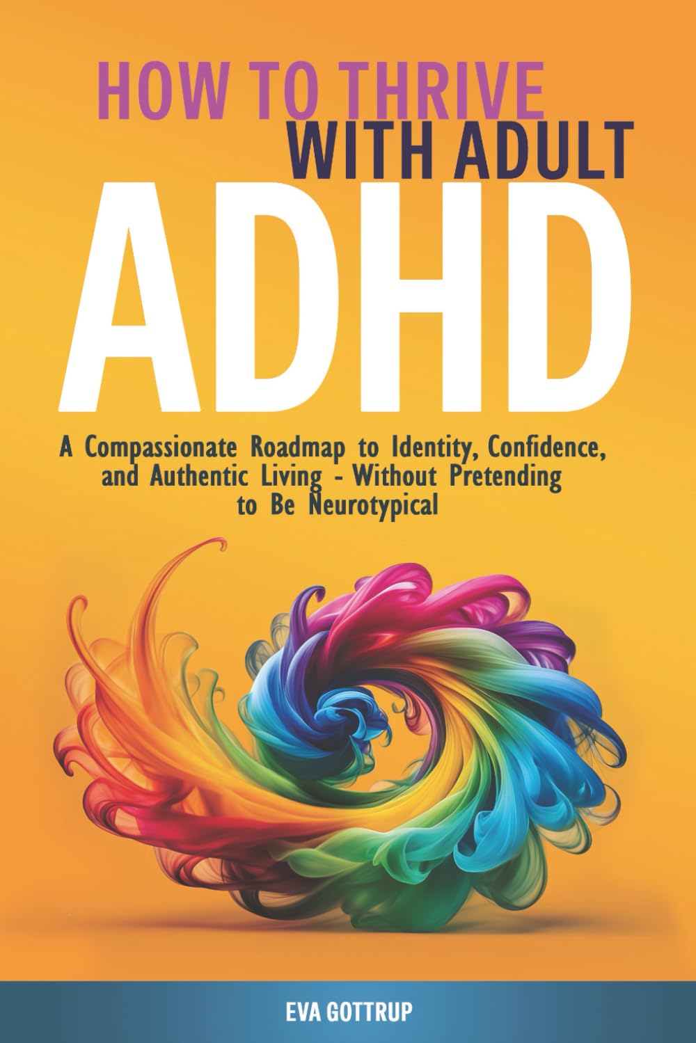 How to Thrive with Adult ADHD: A Compassionate Roadmap to Identity, Confidence, and Authentic Living - Without Pretending to Be Neurotypical (The Thrive with Adult ADHD Series)