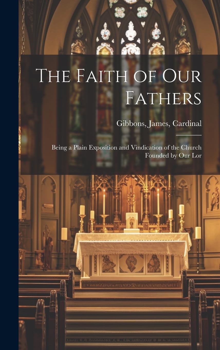 The Faith of our Fathers: Being a Plain Exposition and Vindication of the Church Founded by Our Lor
