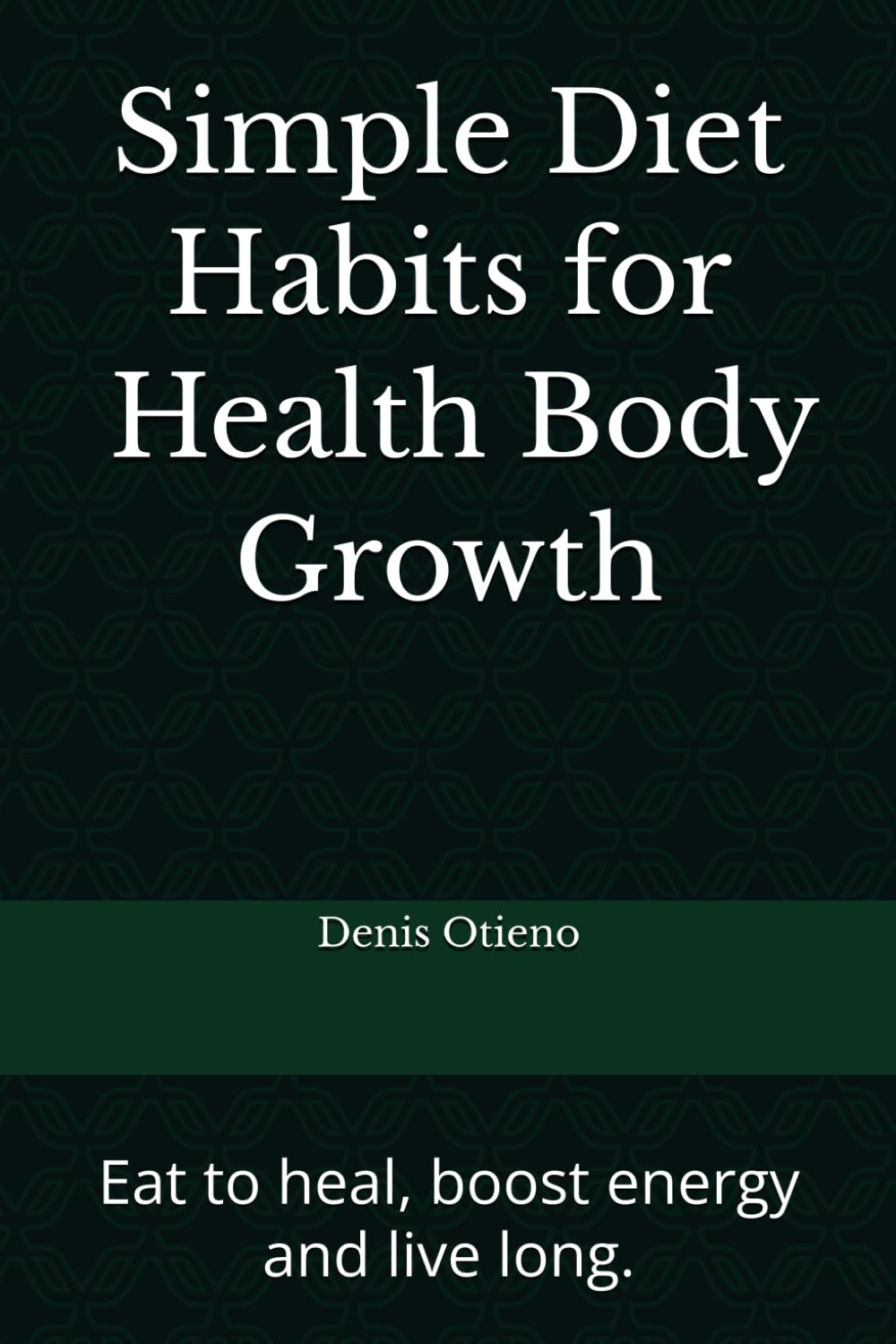 Simple Diet Habits for Prolonged Healthy Body Growth: Eat to heal, boost energy and live long.