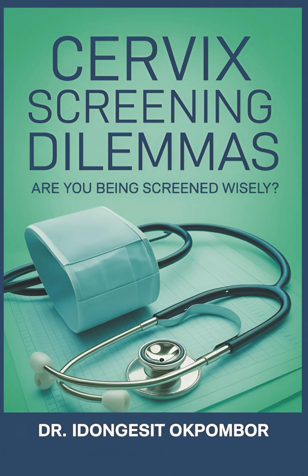 Cervix Screening Dilemmas: Are You Being Screened Wisely? (The Truth About Cervical Cancer Screening and Treatment): 8 (Medical Screening Dilemmas)