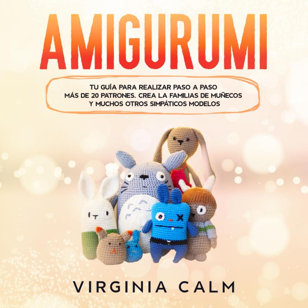 Amigurumi: Tu Guía para crear paso a paso más de 20 patrones. Crea la familias de Muñecos y muchos otros simpáticos modelos.