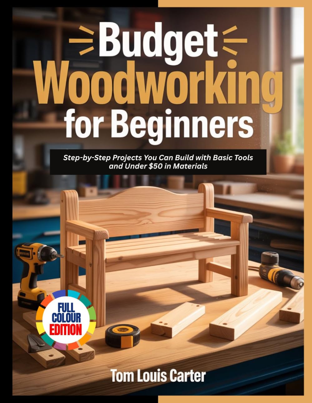 BUDGET WOODWORKING FOR BEGINNERS: Step-by-Step Projects You Can Build with Basic Tools and Under $50 in Materials