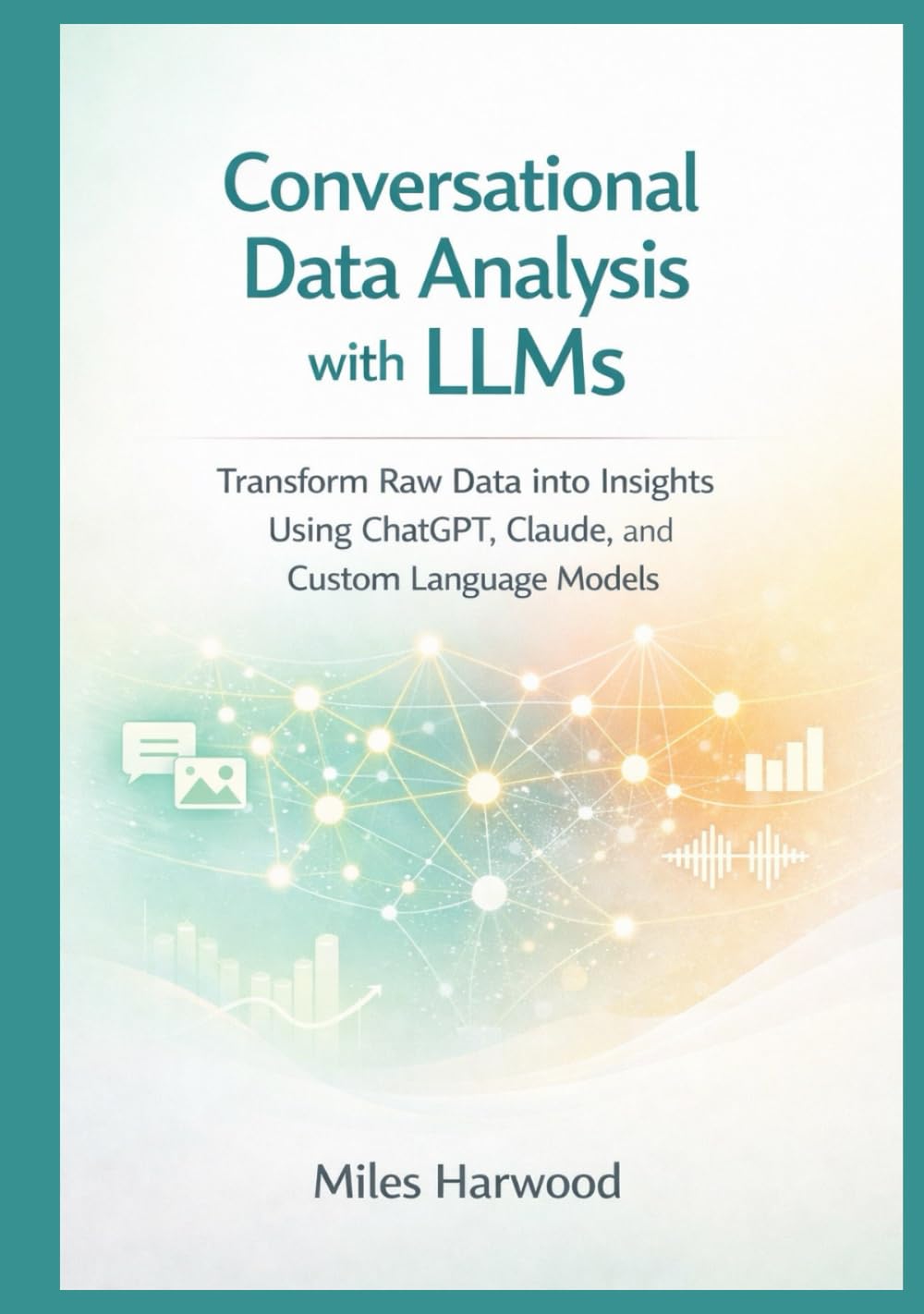 Conversational Data Analysis with LLMs: Transform Raw Data into Insights Using ChatGPT, Claude, and Custom Language Models (The LLM Data Analytics Series)