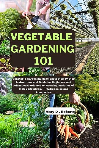 Vegetable Gardening 101: Vegetable Gardening Made Easy: Step-by-Step Instructions and Guide for Beginners and Advanced Gardeners on Growing Varieties of ... and Aquaponics (M-R Gardening series)