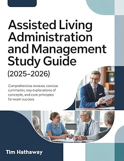 ASSISTED LIVING ADMINISTRATION AND MANAGEMENT STUDY GUIDE (2025–2026): Comprehensive Reviews, Concise Summaries, Key Explanations of Concepts, and Core Principles for Exam Success