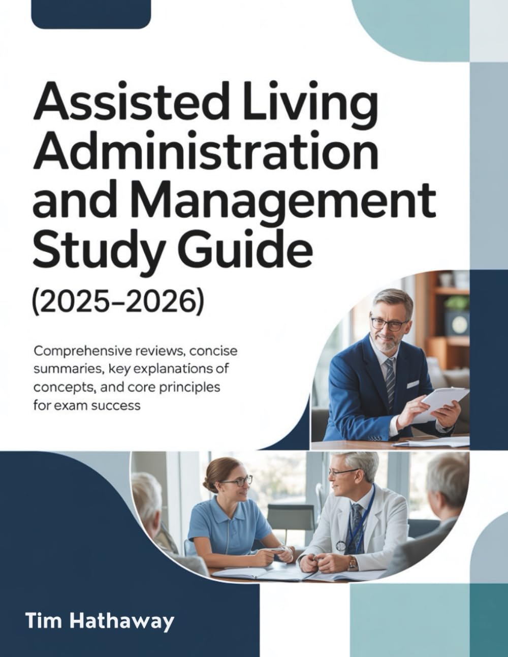 ASSISTED LIVING ADMINISTRATION AND MANAGEMENT STUDY GUIDE (2025–2026): Comprehensive Reviews, Concise Summaries, Key Explanations of Concepts, and Core Principles for Exam Success