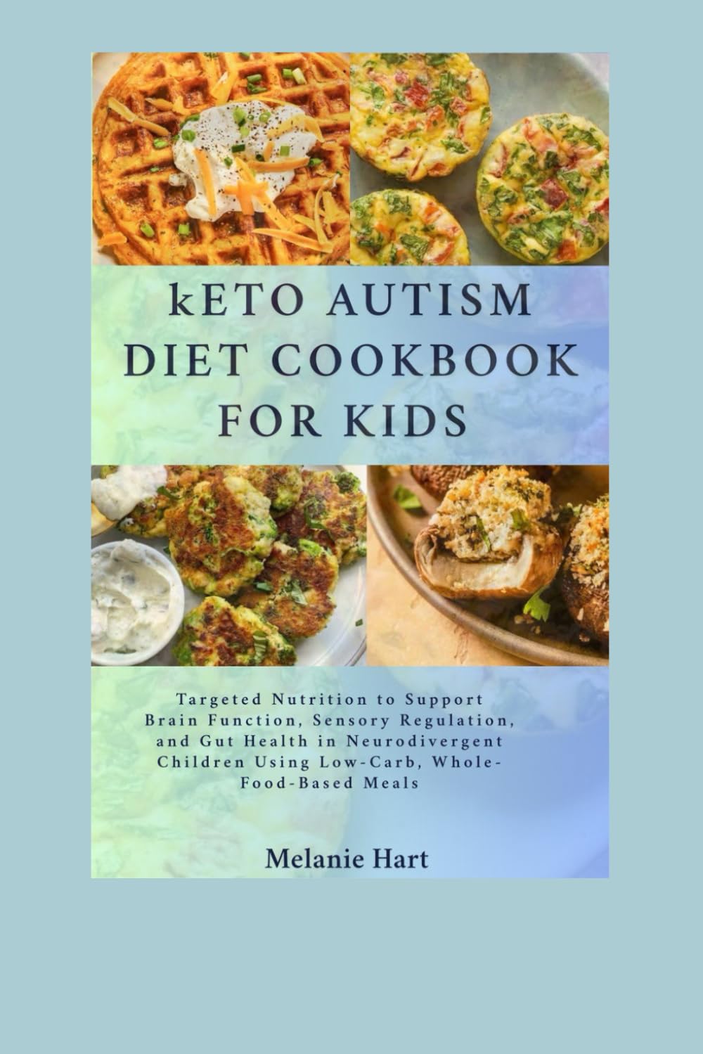 Keto Autism Diet Cookbook For Kids: Targeted Nutrition to Support Brain Function, Sensory Regulation, and Gut Health in Neurodivergent Children Using Low-Carb, Whole-Food-Based Meals