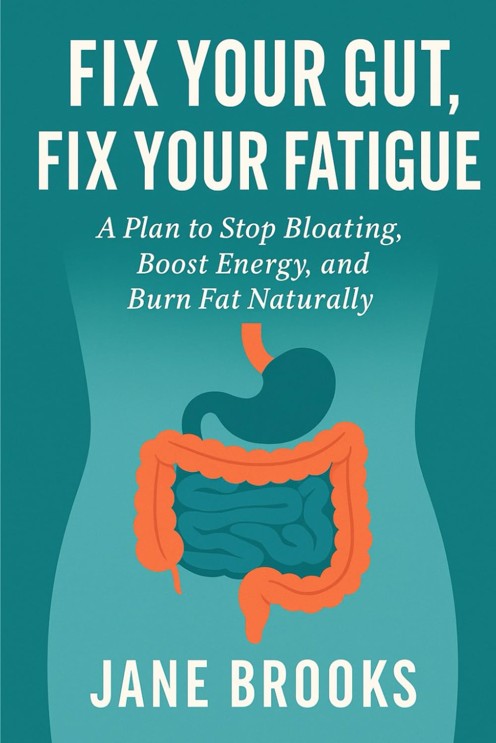 Fix Your Gut, Fix Your Fatigue: Stop Bloating, Boost Energy, and Burn Fat Naturally