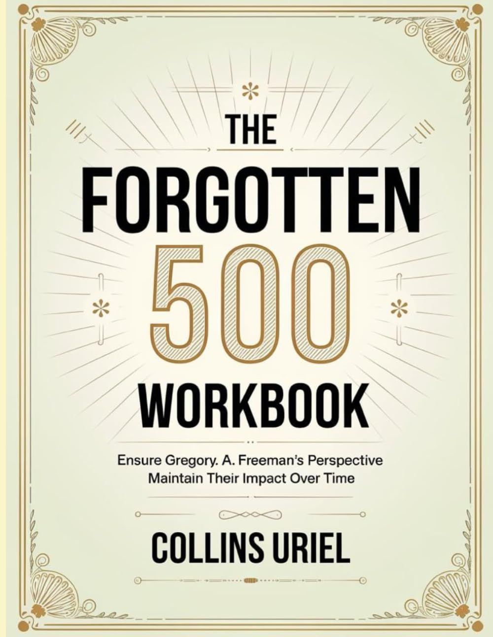 The Forgotten 500 Workbook: Ensure Gregory. A. Freeman's Perspective Maintain Their Impact Over Time