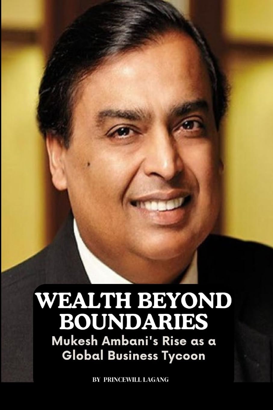 Wealth Beyond Boundaries: Mukesh Ambani's Rise as a Global Business Tycoon Paperback – 15 Nov. 2023