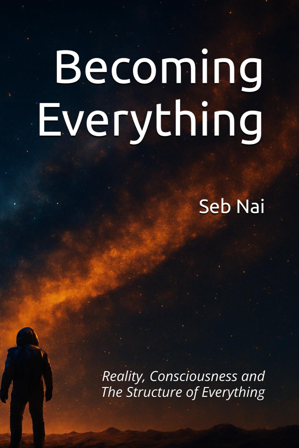 Becoming Everything: Reality, Consciousness and The Structure of Everything