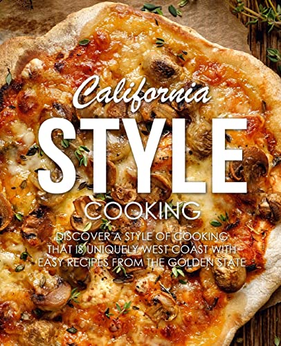 California Style Cooking: Discover a Style of Cooking that is Uniquely West Coast with Easy Recipes from the Golden State