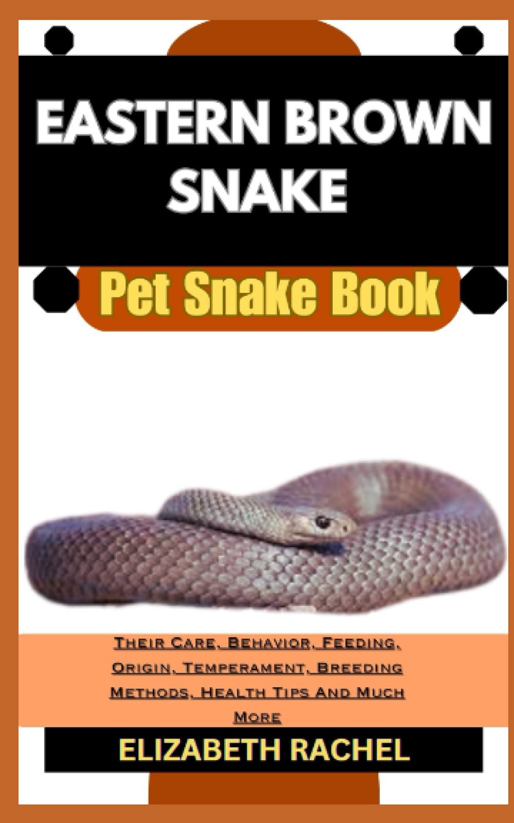 EASTERN BROWN SNAKE Pet Snake Book: Their Care, Behavior, Feeding, Origin, Temperament, Breeding Methods, Health Tips And Much More (SNAKE MASTERY: Unlocking the Secrets to Successful Pet Snake Care)