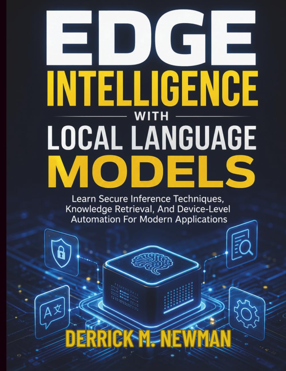 Edge Intelligence with Local Language Models: Learn Secure Inference Techniques, Knowledge Retrieval, And Device-Level Automation For Modern ... (Ai assisted Programming and Prompting Guide)