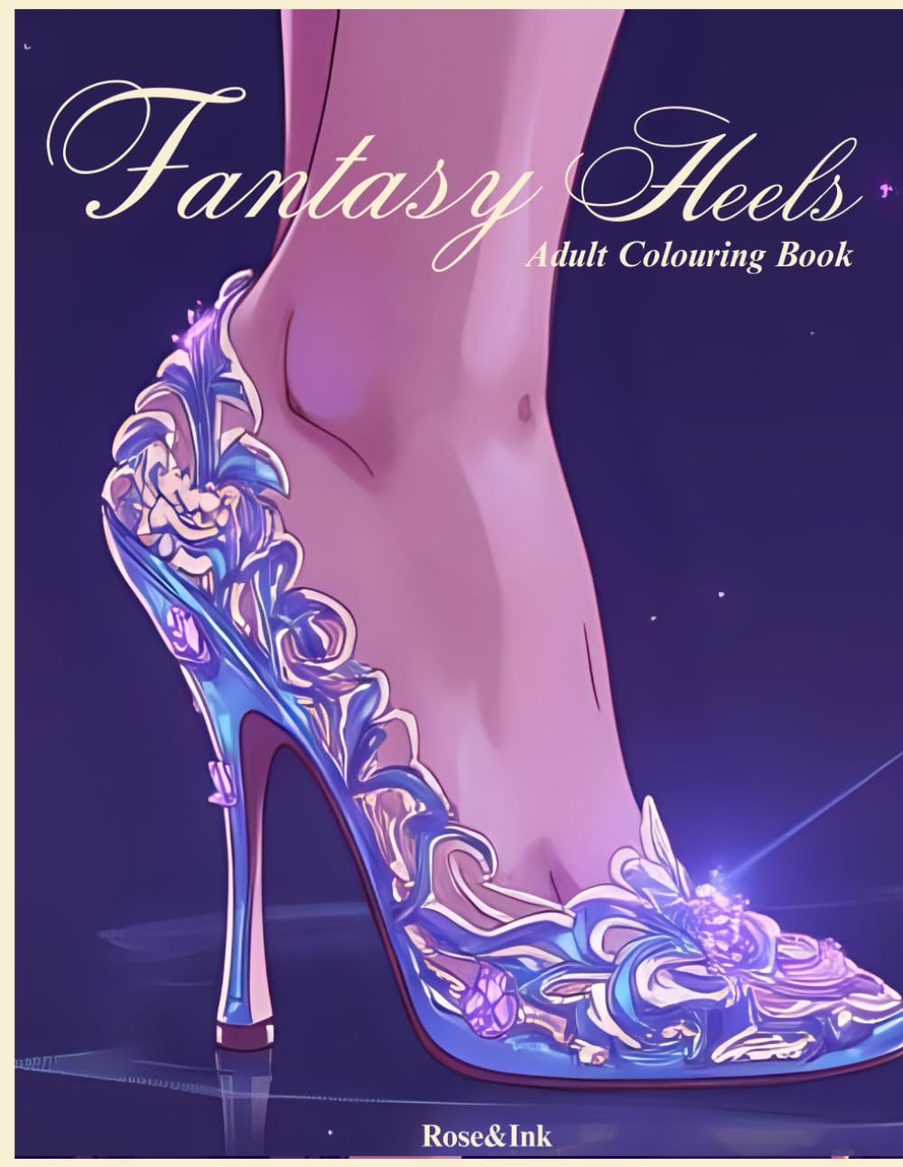 Rose&Ink: A Fantasy Heel Colouring Book Inspired by Magic and Couture An Enchanted Colouring Book of Magical Heels and Design (Rose&Ink Colouring Collection)
