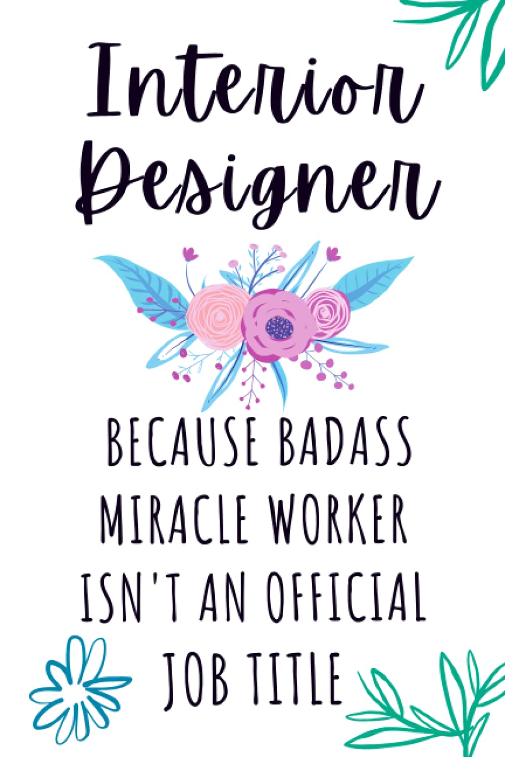 Interior Designer Because Badass Miracle Worker Isn't an Official Job Title: Cute Floral Blank Lined Journal Notebook for Interior Designer, ... Christmas/Birthday/New Year/Thanksgiving Gift