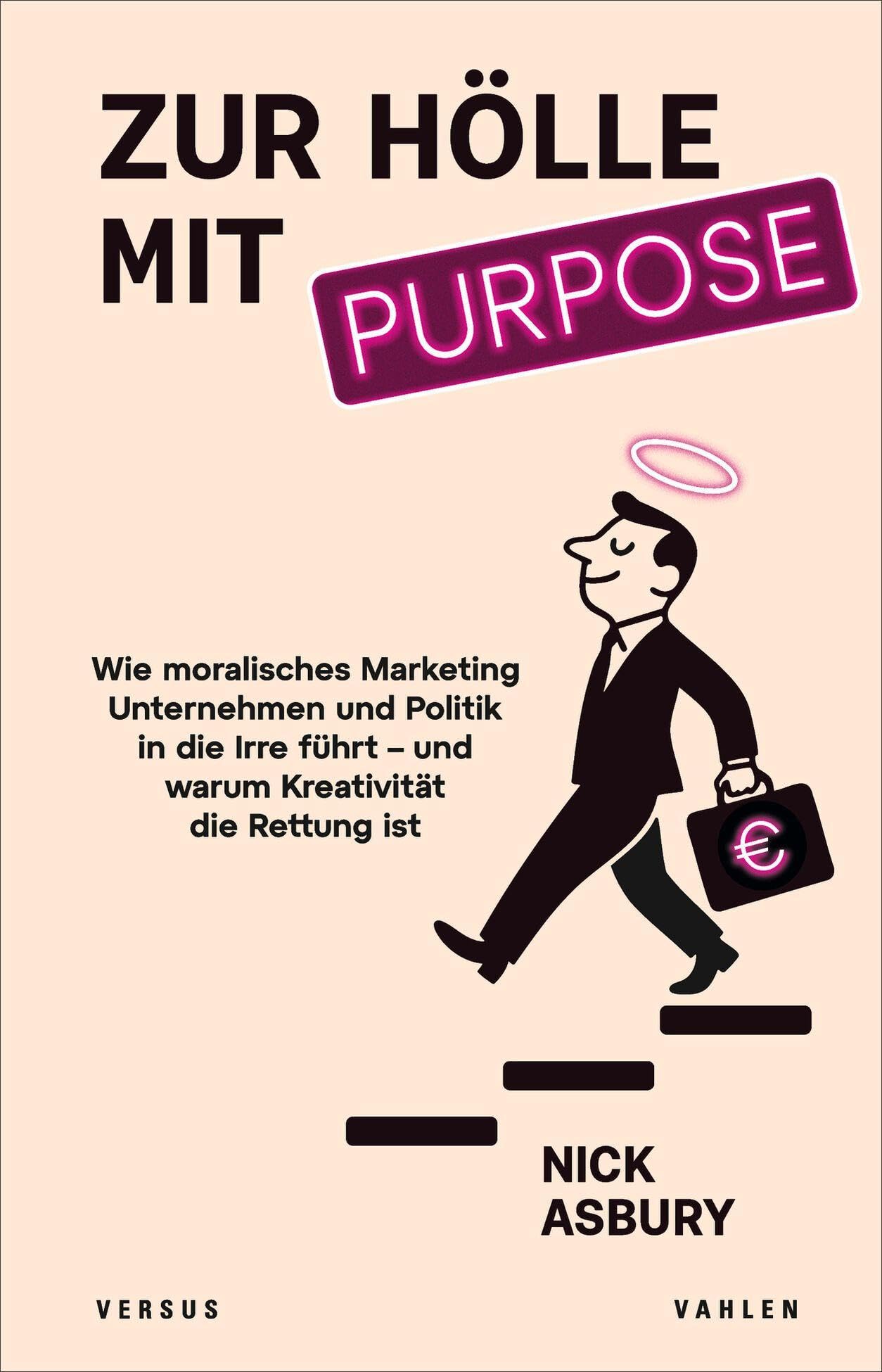 Zur Hölle mit Purpose: Wie moralisches Marketing Unternehmen und Politik in die Irre führt - und warum Kreativität die Rettung ist