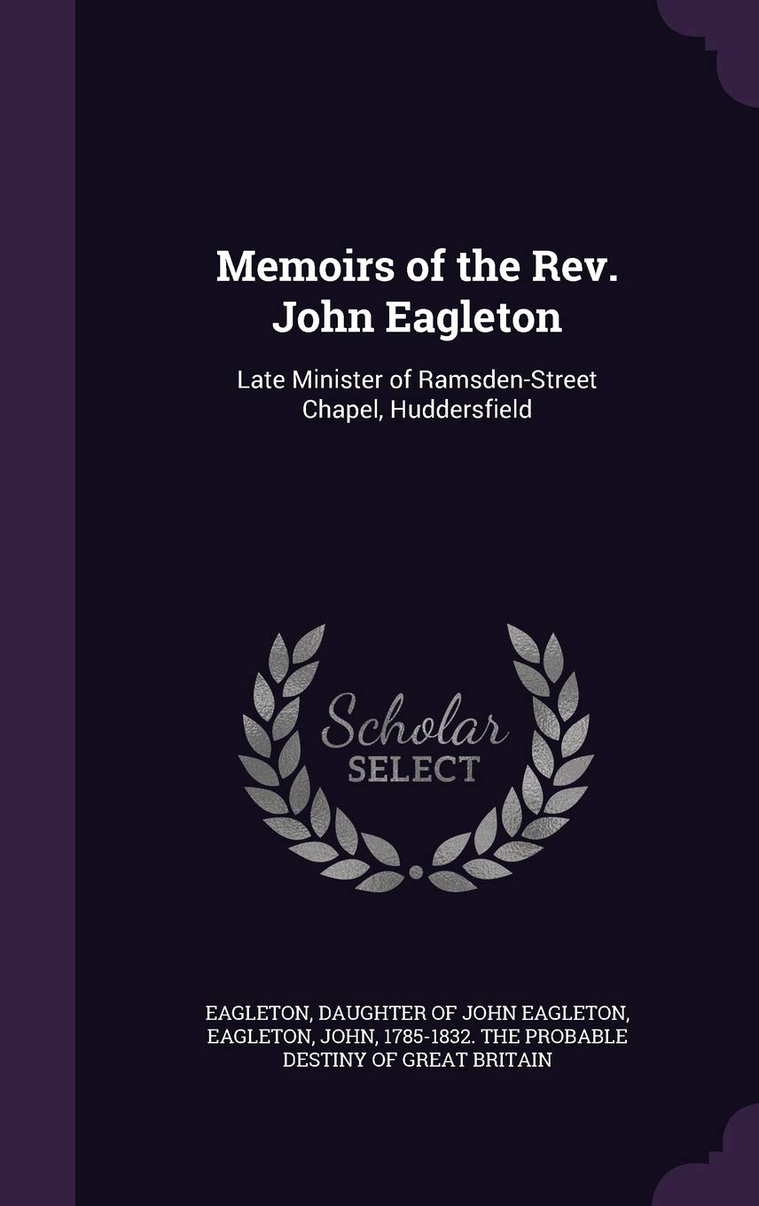 Memoirs of the Rev. John Eagleton: Late Minister of Ramsden-Street Chapel, Huddersfield
