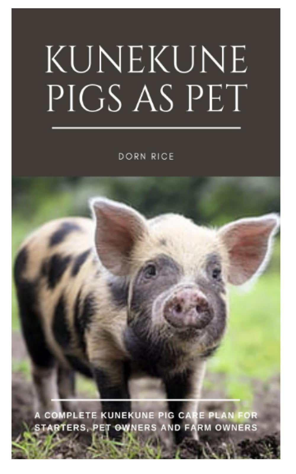 KUNEKUNE PIGS AS PET: A Complete Kunekune Pig Care Plan for Starters, Pet Owners and Farm Owners