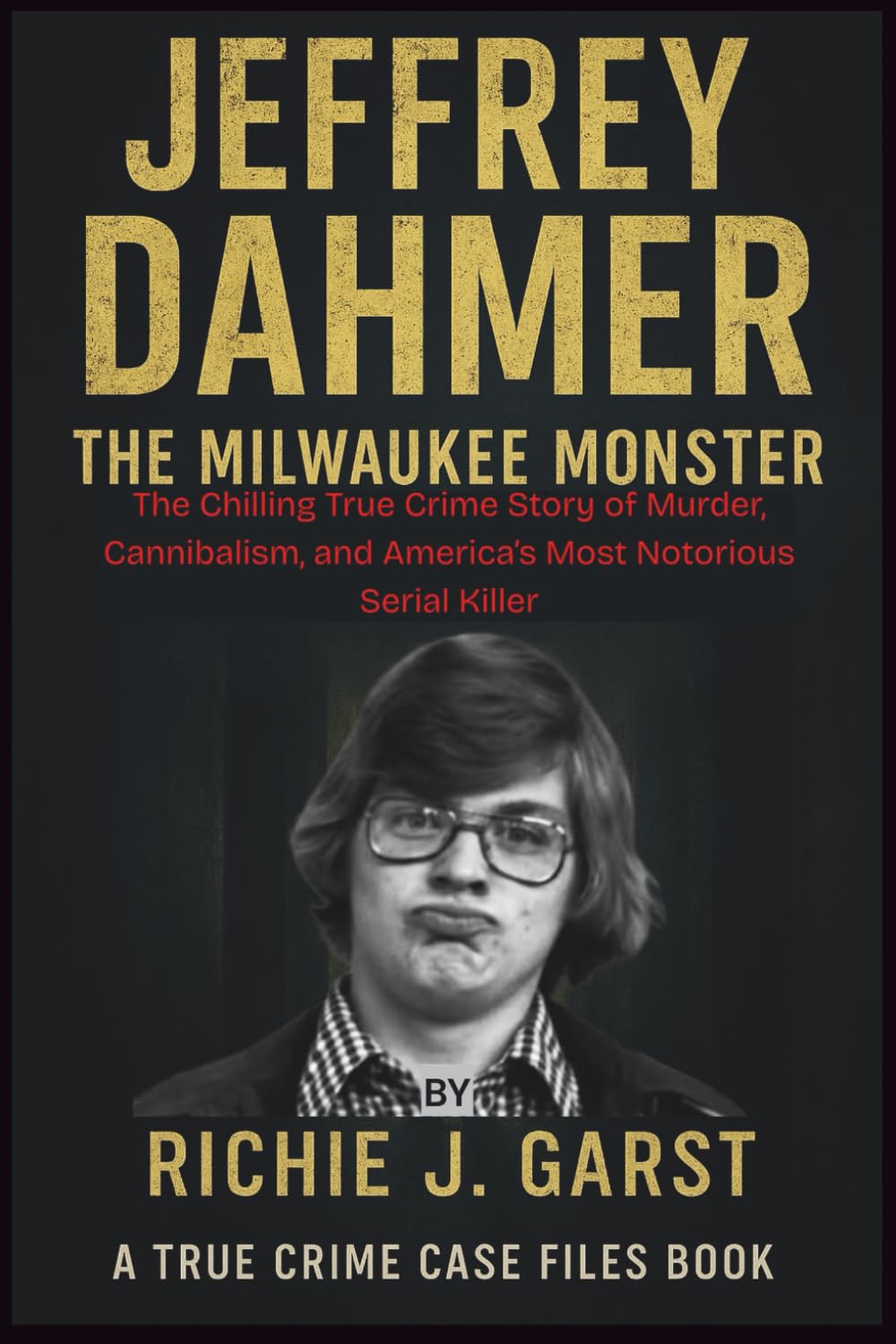JEFFREY DAHMER The Milwaukee Monster: The Chilling True Crime Story of Murder, Cannibalism, and America’s Most Notorious Serial Killer (True Crime ... Real Stories Of Murder, Mystery & Justice)