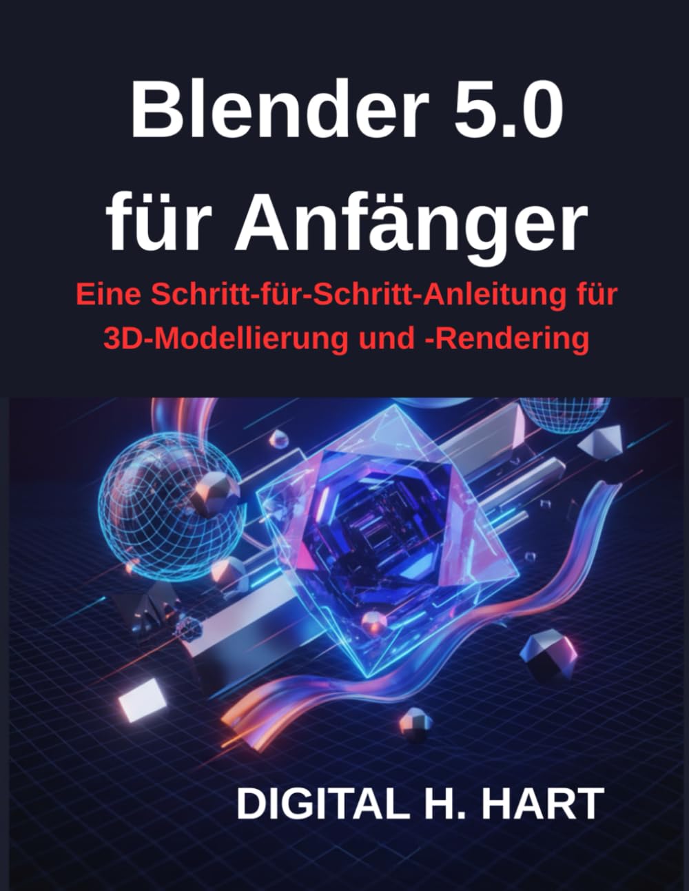 Blender 5.0 für Anfänger: Eine Schritt-für-Schritt-Anleitung für 3D-Modellierung und -Rendering