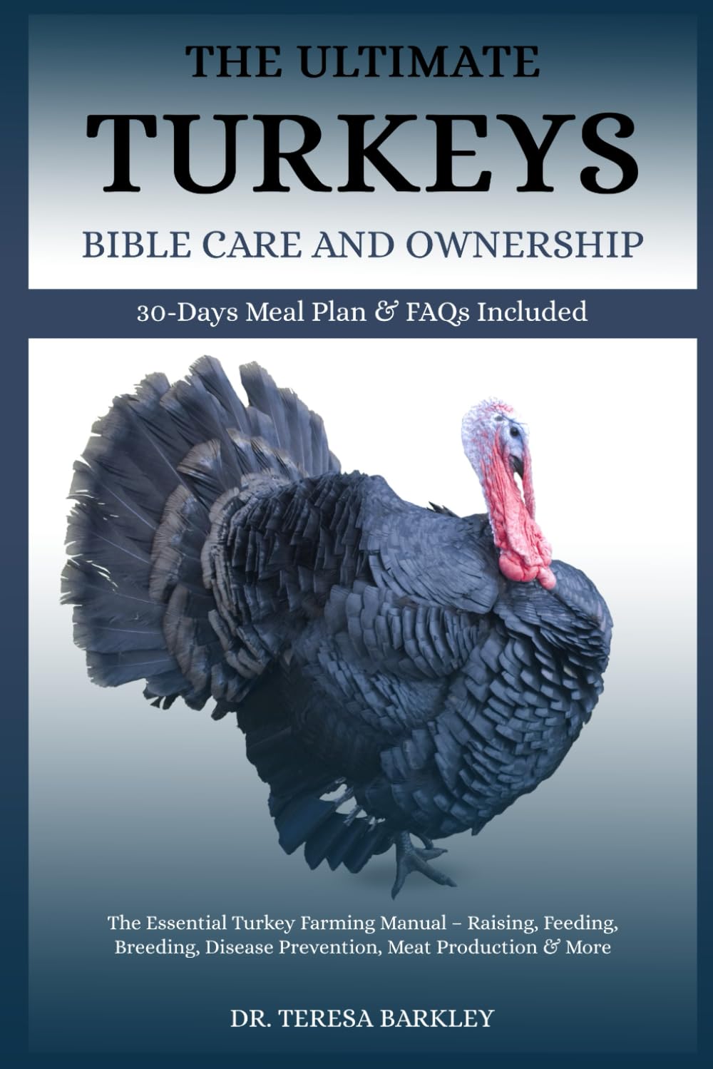 THE ULTIMATE TURKEYS’ BIBLE CARE AND OWNERSHIP: The Essential Turkey Farming Manual – Raising, Feeding, Breeding, Disease Prevention, Meat Production & More