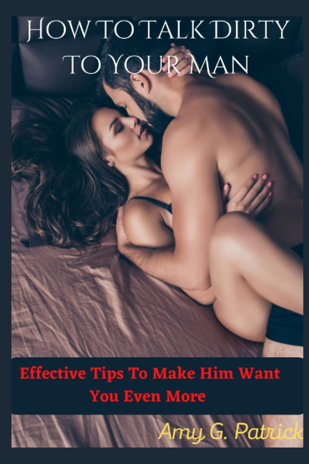 How To Talk Dirty To Your Man: Effective Tips To Make Him Want You Even More
