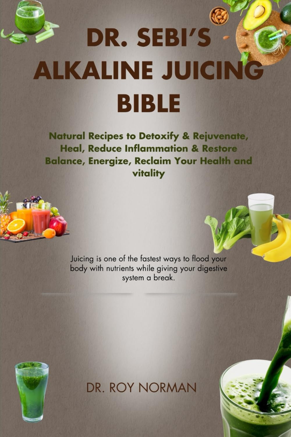 DR. SEBI’S ALKALINE JUICING BIBLE: Natural Recipes to Detoxify & Rejuvenate, Heal, Reduce Inflammation & Restore Balance, Energize, Reclaim Your Health and vitality