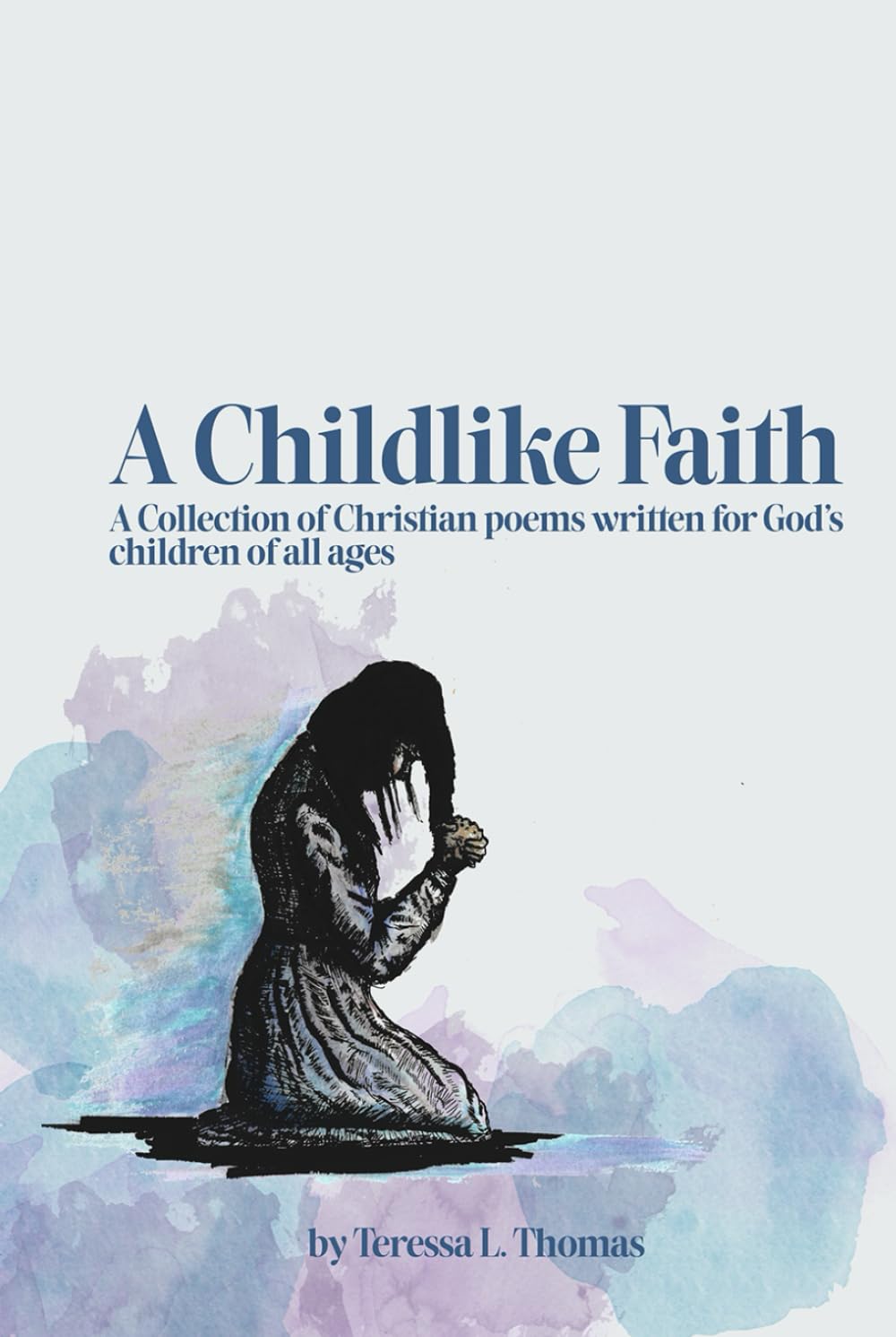 A Childlike Faith: A Collection of Christian Poems Written For God's Children of All Ages