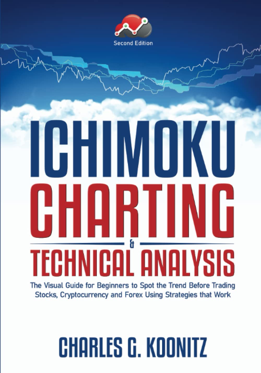 Ichimoku Charting & Technical Analysis: The Visual Guide for Beginners to Spot the Trend Before Trading Stocks, Cryptocurrency and Forex using Strategies that Work (second edition)