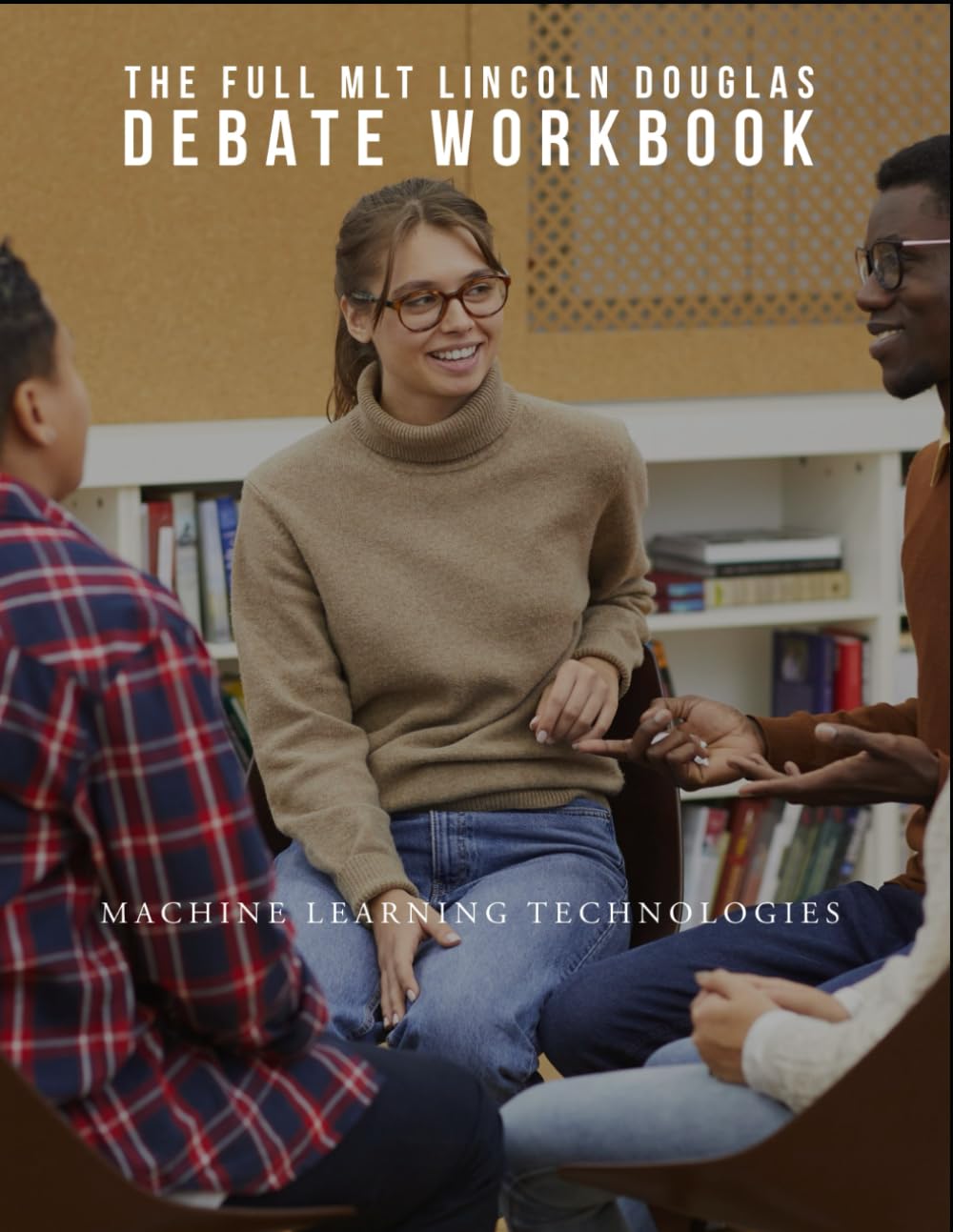 The MLT Full Lincoln Douglas Debate Workbook (Handbook) (The MLT Public Forum Handbook Guide)